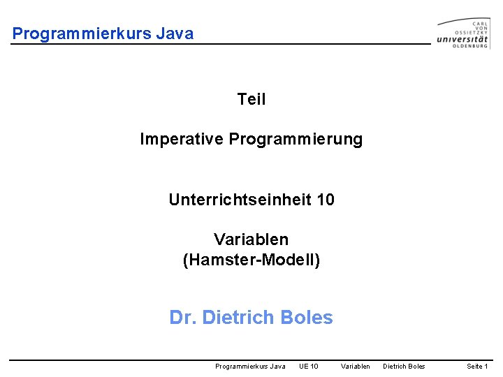 Programmierkurs Java Teil Imperative Programmierung Unterrichtseinheit 10 Variablen (Hamster-Modell) Dr. Dietrich Boles Programmierkurs Java