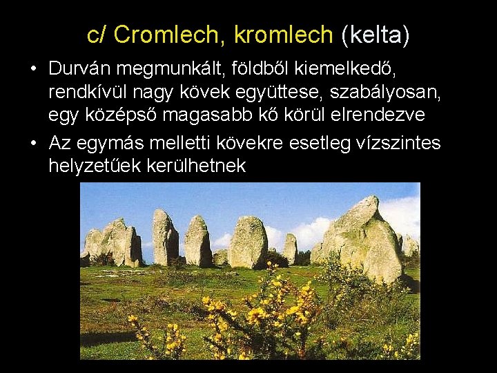 c/ Cromlech, kromlech (kelta) • Durván megmunkált, földből kiemelkedő, rendkívül nagy kövek együttese, szabályosan,