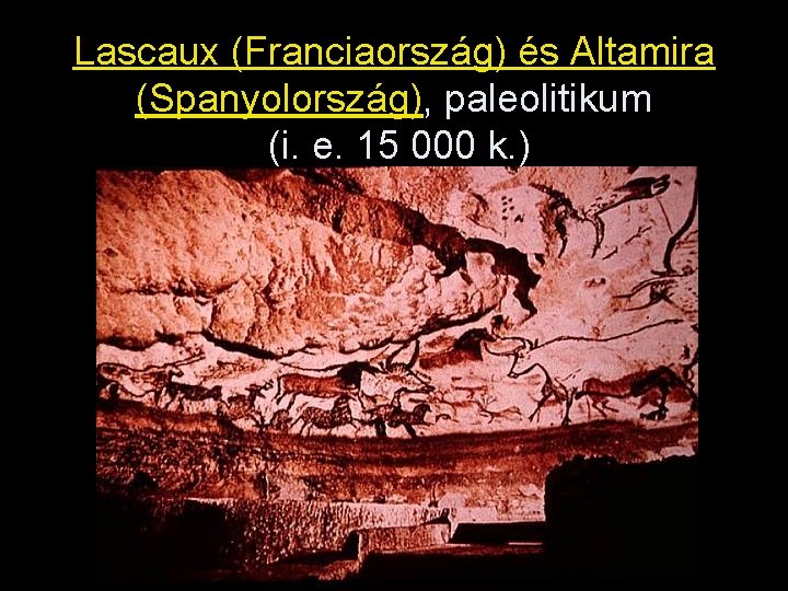 Lascaux (Franciaország) és Altamira (Spanyolország), paleolitikum (i. e. 15 000 k. ) 