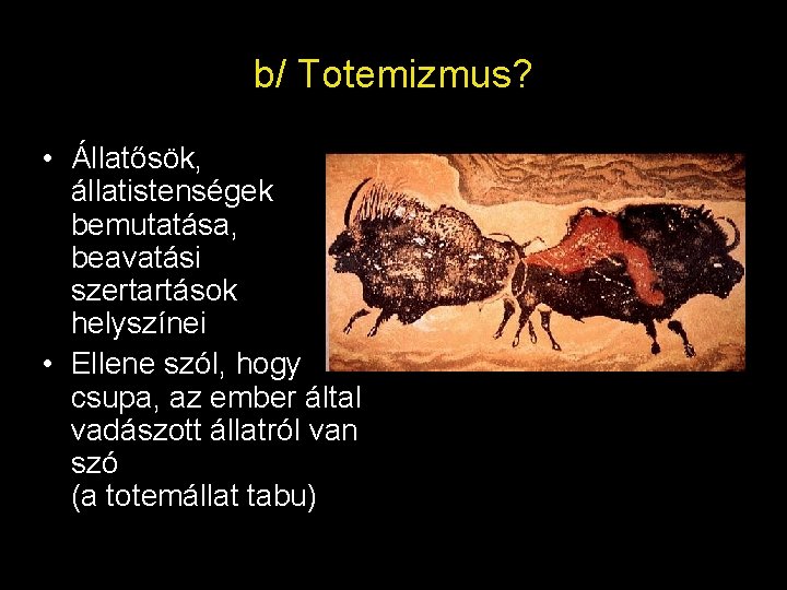 b/ Totemizmus? • Állatősök, állatistenségek bemutatása, beavatási szertartások helyszínei • Ellene szól, hogy csupa,