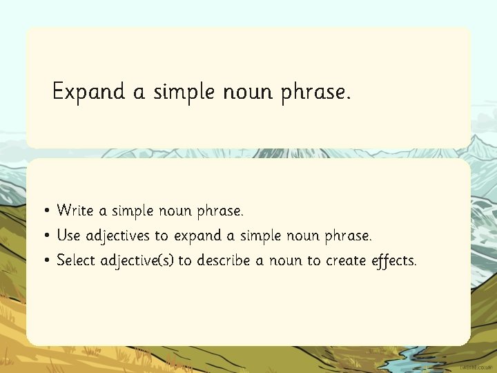 Expand a simple noun phrase. • Write a simple noun phrase. • Use adjectives