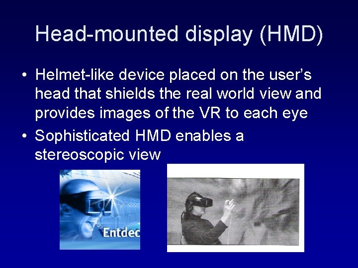 Head-mounted display (HMD) • Helmet-like device placed on the user’s head that shields the