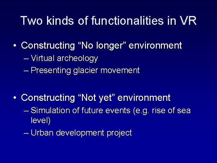 Two kinds of functionalities in VR • Constructing “No longer” environment – Virtual archeology