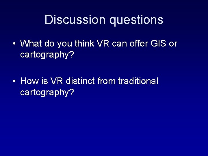 Discussion questions • What do you think VR can offer GIS or cartography? •