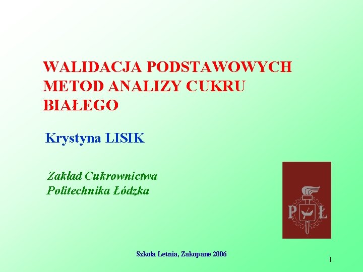 WALIDACJA PODSTAWOWYCH METOD ANALIZY CUKRU BIAŁEGO Krystyna LISIK Zakład Cukrownictwa Politechnika Łódzka Szkoła Letnia,