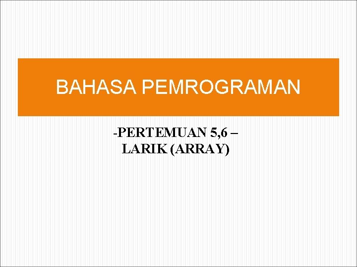 BAHASA PEMROGRAMAN -PERTEMUAN 5, 6 – LARIK (ARRAY) 