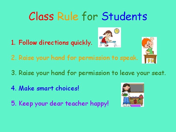 Class Rule for Students 1. Follow directions quickly. 2. Raise your hand for permission