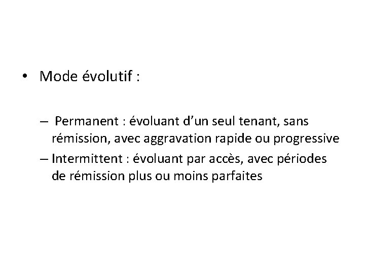  • Mode évolutif : – Permanent : évoluant d’un seul tenant, sans rémission,