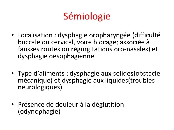 Sémiologie • Localisation : dysphagie oropharyngée (difficulté buccale ou cervical, voire blocage; associée à