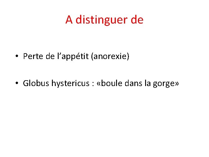 A distinguer de • Perte de l’appétit (anorexie) • Globus hystericus : «boule dans