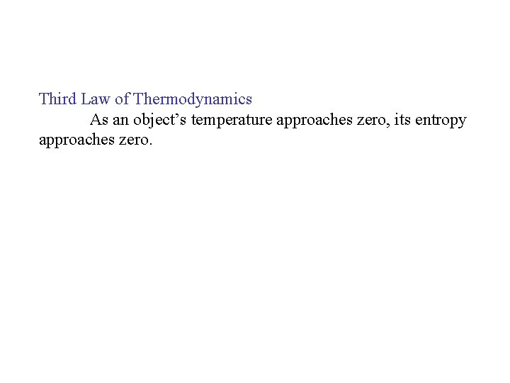 Third Law of Thermodynamics As an object’s temperature approaches zero, its entropy approaches zero.