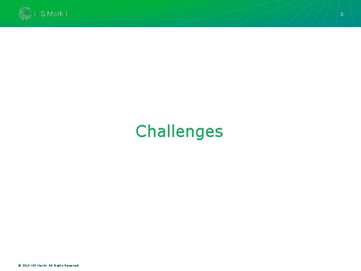 3 Challenges © 2019 IHS Markit. All Rights Reserved. 