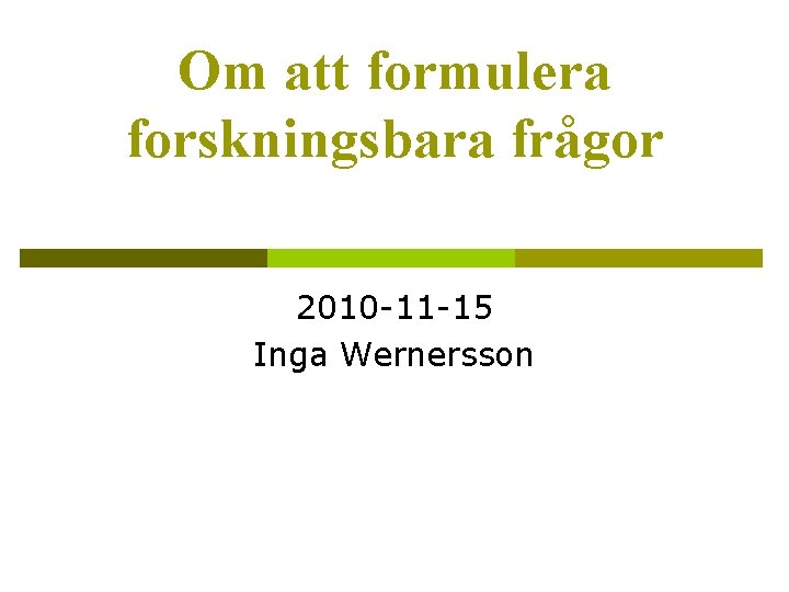 Om att formulera forskningsbara frågor 2010 -11 -15 Inga Wernersson 