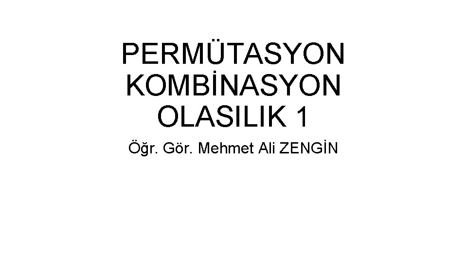 PERMÜTASYON KOMBİNASYON OLASILIK 1 Öğr. Gör. Mehmet Ali ZENGİN 
