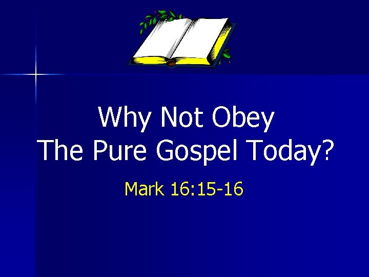 Why Not Obey The Pure Gospel Today? Mark 16: 15 -16 Why Not Obey The Pure Gospel Today? Mark 16: 15 -16