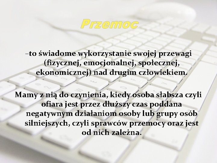 Przemoc –to świadome wykorzystanie swojej przewagi (fizycznej, emocjonalnej, społecznej, ekonomicznej) nad drugim człowiekiem. Mamy