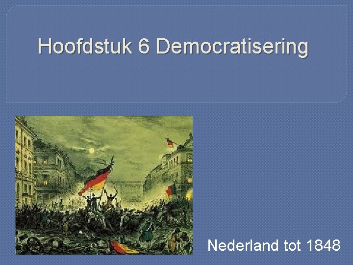 Hoofdstuk 6 Democratisering Nederland tot 1848 