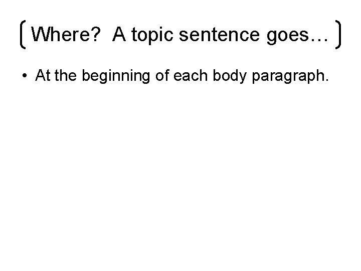 Where? A topic sentence goes… • At the beginning of each body paragraph. 