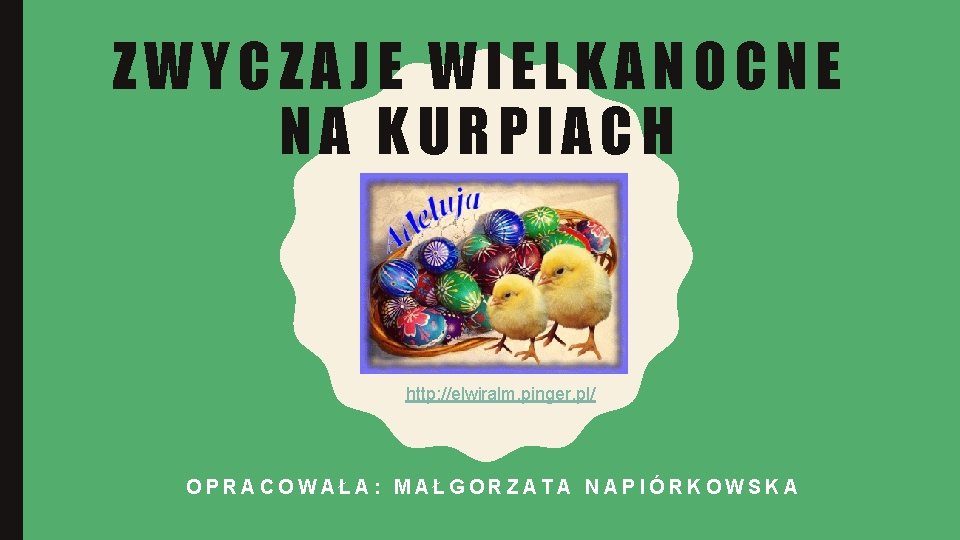 ZWYCZAJE WIELKANOCNE NA KURPIACH http: //elwiralm. pinger. pl/ OPRACOWAŁA: MAŁGORZATA NAPIÓRKOWSKA 