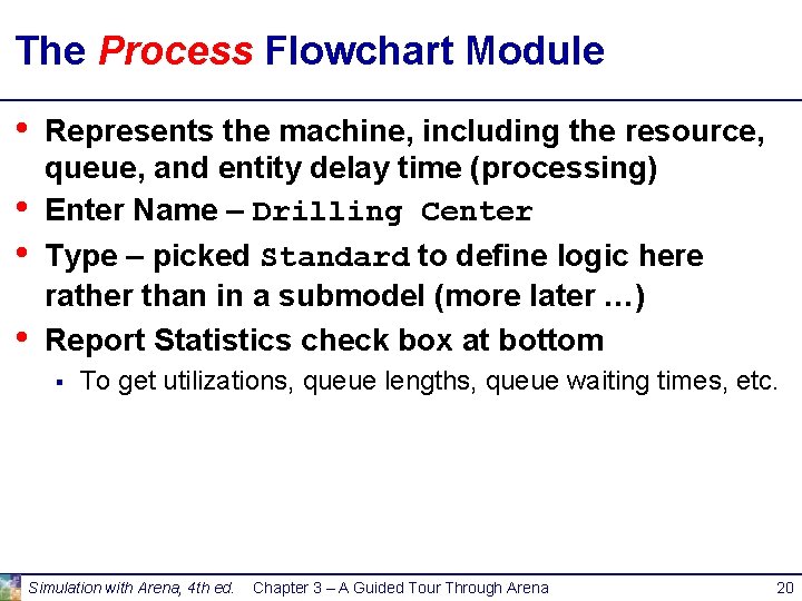 The Process Flowchart Module • • Represents the machine, including the resource, queue, and The Process Flowchart Module • • Represents the machine, including the resource, queue, and