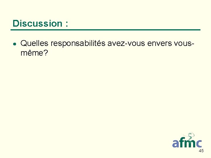 Discussion : ● Quelles responsabilités avez-vous envers vousmême? 45 