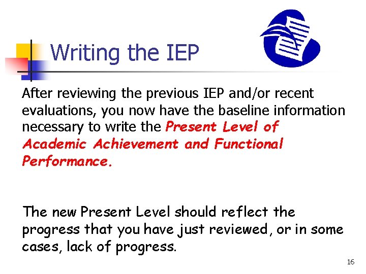 Writing the IEP After reviewing the previous IEP and/or recent evaluations, you now have