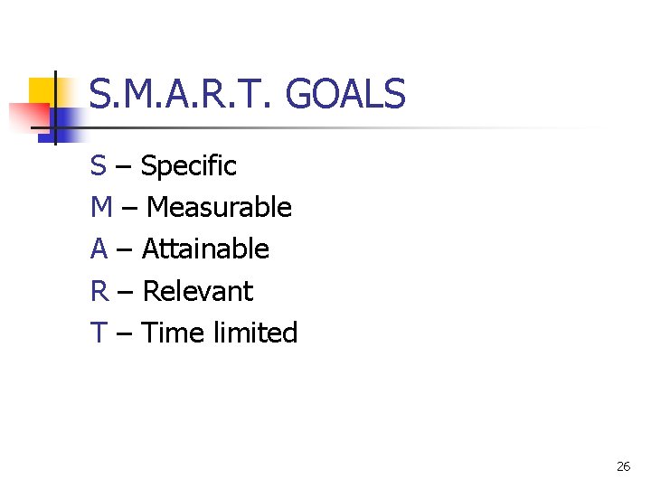 S. M. A. R. T. GOALS S – Specific M – Measurable A –