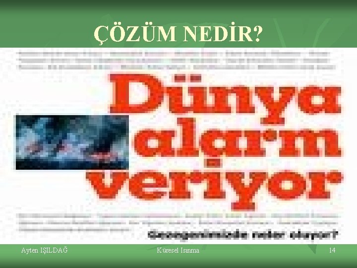 ÇÖZÜM NEDİR? Ayten IŞILDAĞ Küresel Isınma 14 