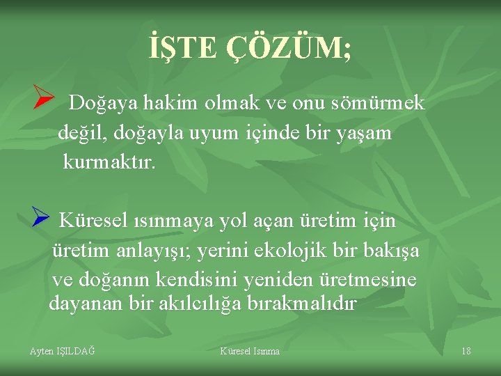 İŞTE ÇÖZÜM; Ø Doğaya hakim olmak ve onu sömürmek değil, doğayla uyum içinde bir