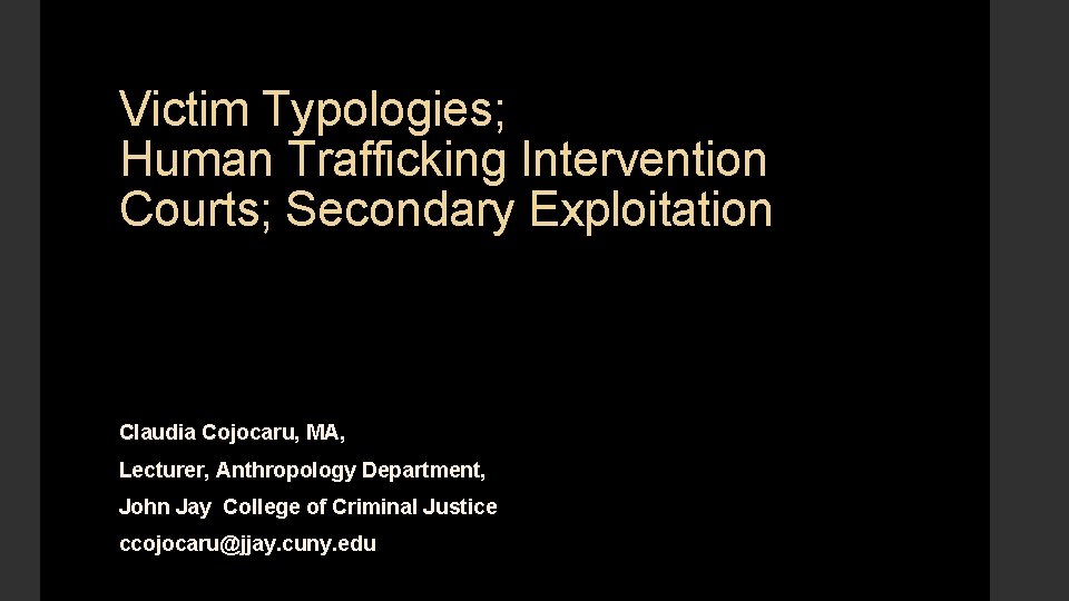 Victim Typologies; Human Trafficking Intervention Courts; Secondary Exploitation Claudia Cojocaru, MA, Lecturer, Anthropology Department,