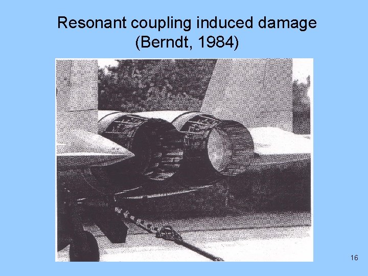 Resonant coupling induced damage (Berndt, 1984) 16 