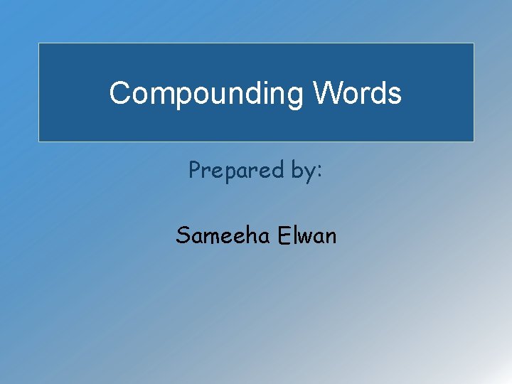 Compounding Words Prepared by: Sameeha Elwan 