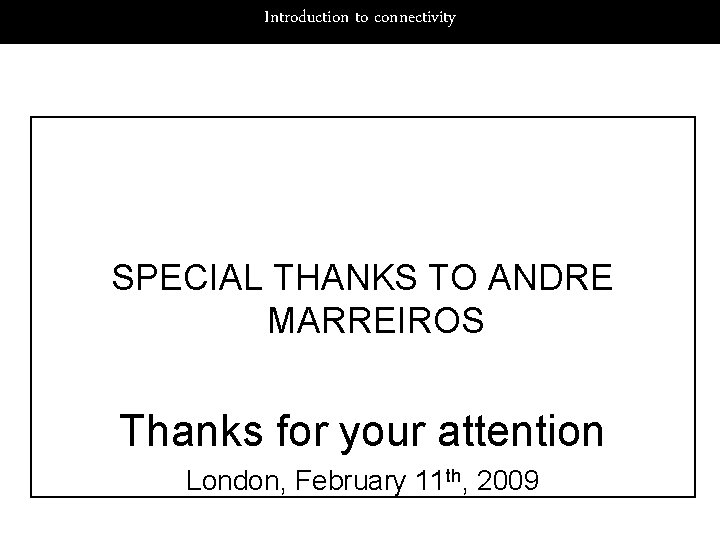 Introduction to connectivity SPECIAL THANKS TO ANDRE MARREIROS Thanks for your attention London, February