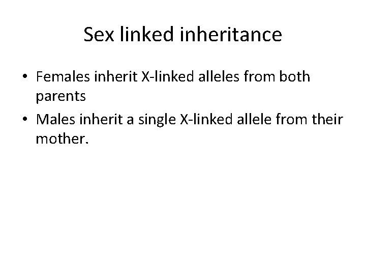 Sex linked inheritance • Females inherit X-linked alleles from both parents • Males inherit