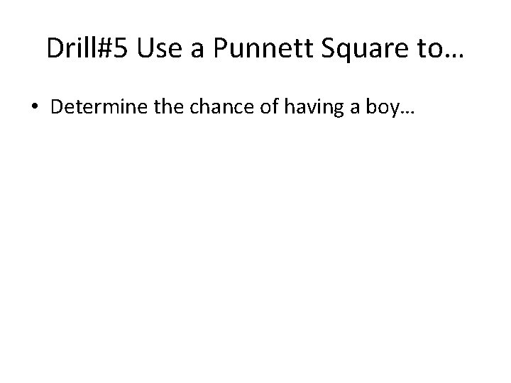 Drill#5 Use a Punnett Square to… • Determine the chance of having a boy…