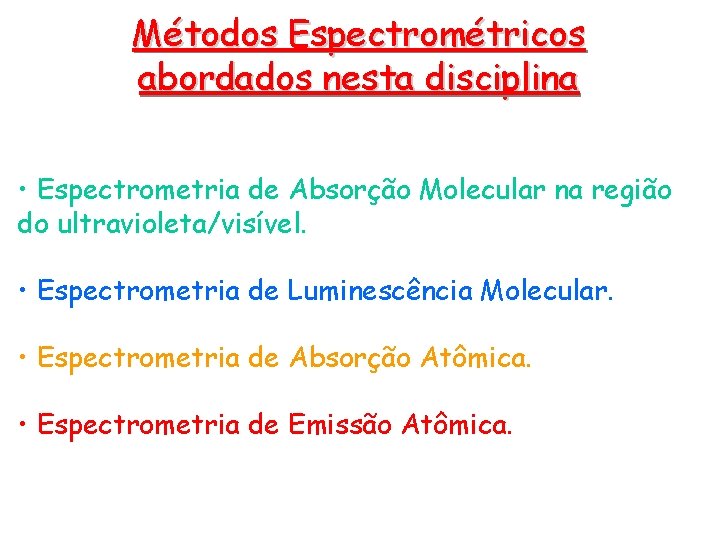 Métodos Espectrométricos abordados nesta disciplina • Espectrometria de Absorção Molecular na região do ultravioleta/visível. Métodos Espectrométricos abordados nesta disciplina • Espectrometria de Absorção Molecular na região do ultravioleta/visível.