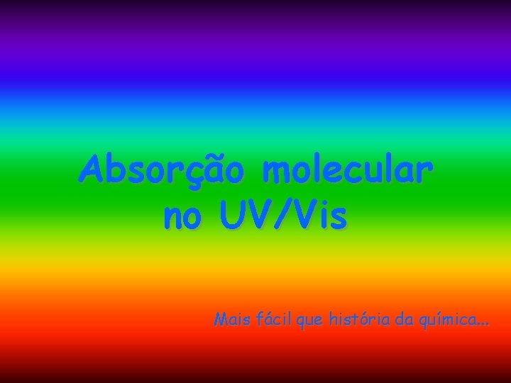 Absorção molecular no UV/Vis Mais fácil que história da química. . . Absorção molecular no UV/Vis Mais fácil que história da química. . .