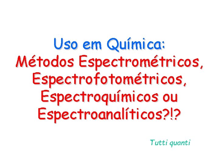 Uso em Química: Métodos Espectrométricos, Espectrofotométricos, Espectroquímicos ou Espectroanalíticos? !? Tutti quanti Uso em Química: Métodos Espectrométricos, Espectrofotométricos, Espectroquímicos ou Espectroanalíticos? !? Tutti quanti