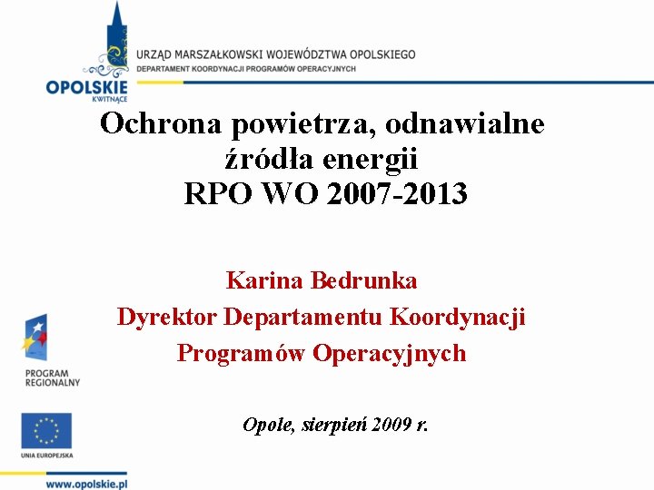 Ochrona powietrza, odnawialne źródła energii RPO WO 2007 -2013 Karina Bedrunka Dyrektor Departamentu Koordynacji