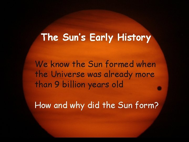The Sun’s Early History We know the Sun formed when the Universe was already