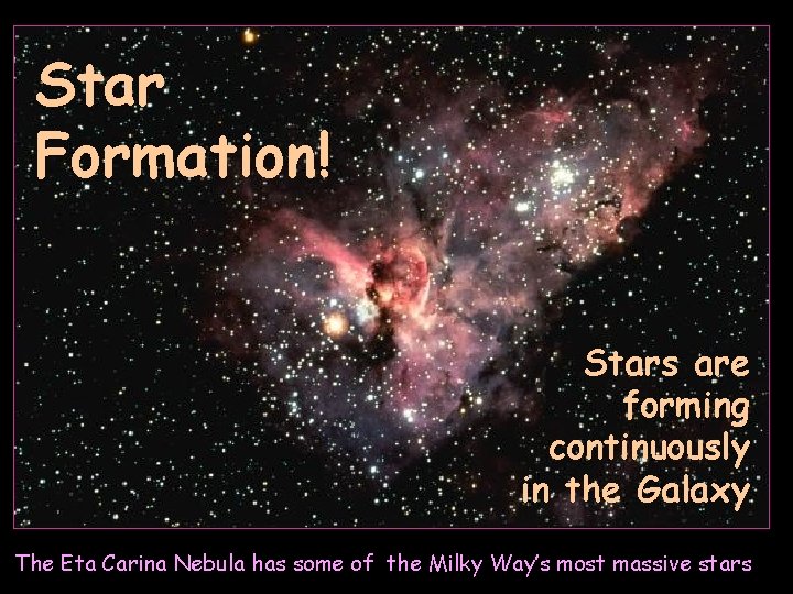 Star Formation! Stars are forming continuously in the Galaxy The Eta Carina Nebula has