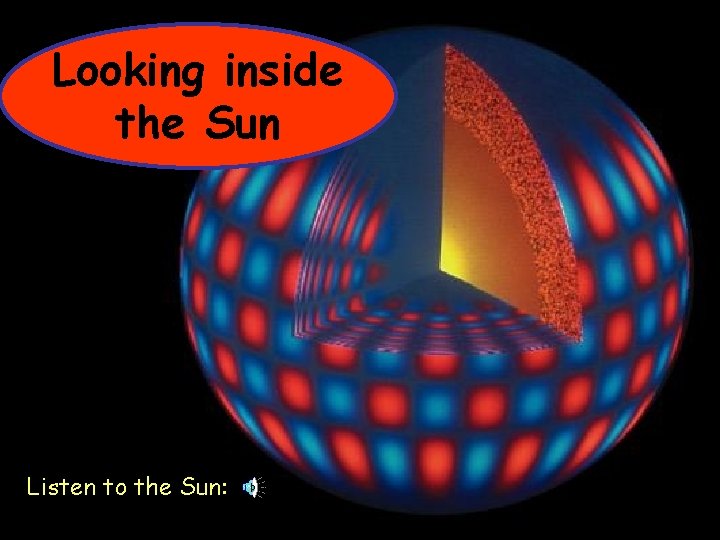 Looking inside the Sun Listen to the Sun: Listen to the Sun 