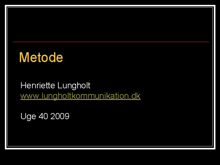 Metode Henriette Lungholt www. lungholtkommunikation. dk Uge 40 2009 