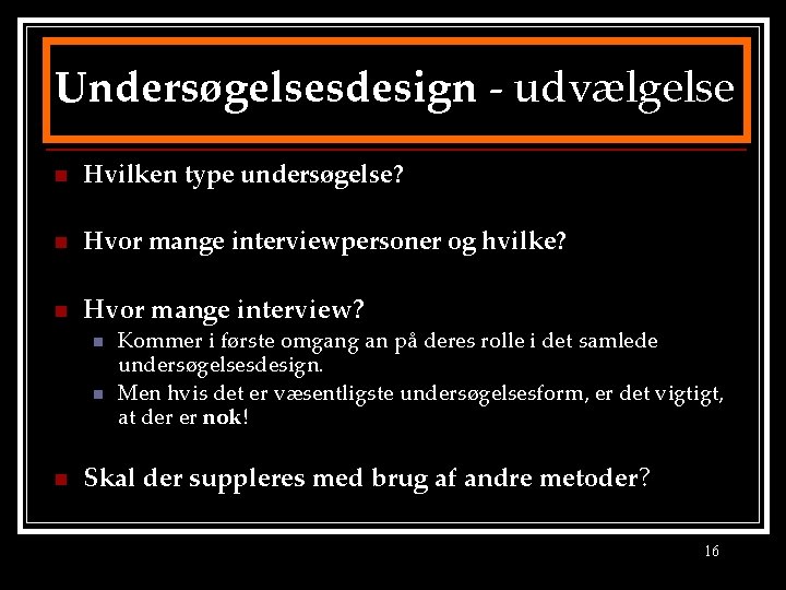 Undersøgelsesdesign - udvælgelse n Hvilken type undersøgelse? n Hvor mange interviewpersoner og hvilke? n