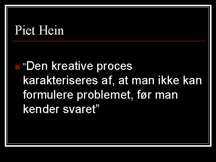 Piet Hein n ”Den kreative proces karakteriseres af, at man ikke kan formulere problemet,