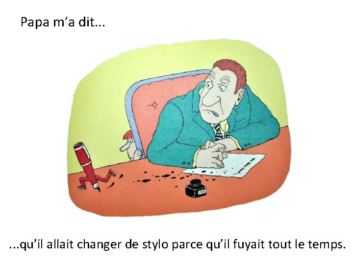 Papa m’a dit. . . qu’il allait changer de stylo parce qu’il fuyait tout