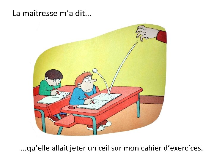 La maîtresse m’a dit. . . qu’elle allait jeter un œil sur mon cahier