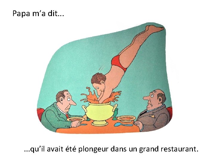 Papa m’a dit. . . qu’il avait été plongeur dans un grand restaurant. 