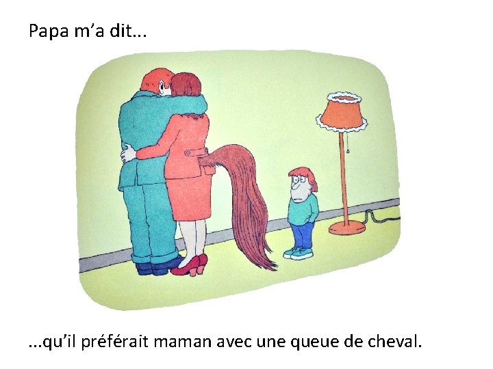 Papa m’a dit. . . qu’il préférait maman avec une queue de cheval. 