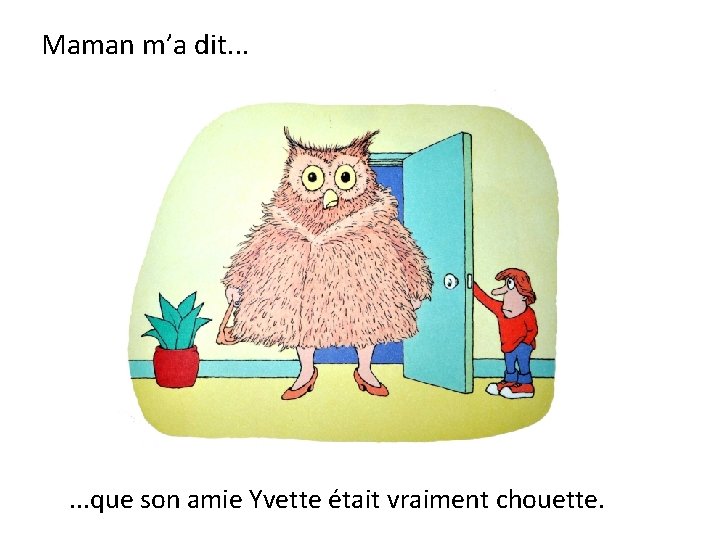 Maman m’a dit. . . que son amie Yvette était vraiment chouette. 